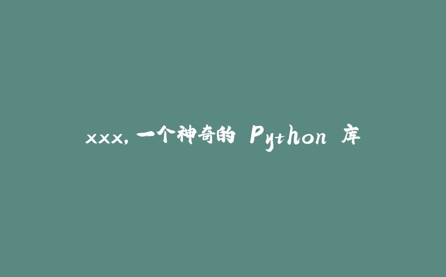 xxx，一个神奇的 Python 库 - 拾光赋-拾光赋
