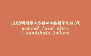 jdk8调用第三方接口出现握手失败(Received fatal alert: handshake_failure)-拾光赋