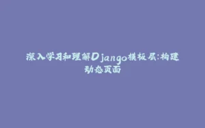 深入学习和理解Django模板层：构建动态页面-拾光赋
