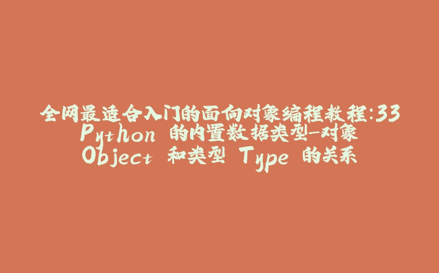 全网最适合入门的面向对象编程教程：33 Python 的内置数据类型-对象 Object 和类型 Type 的关系 - 拾光赋-拾光赋