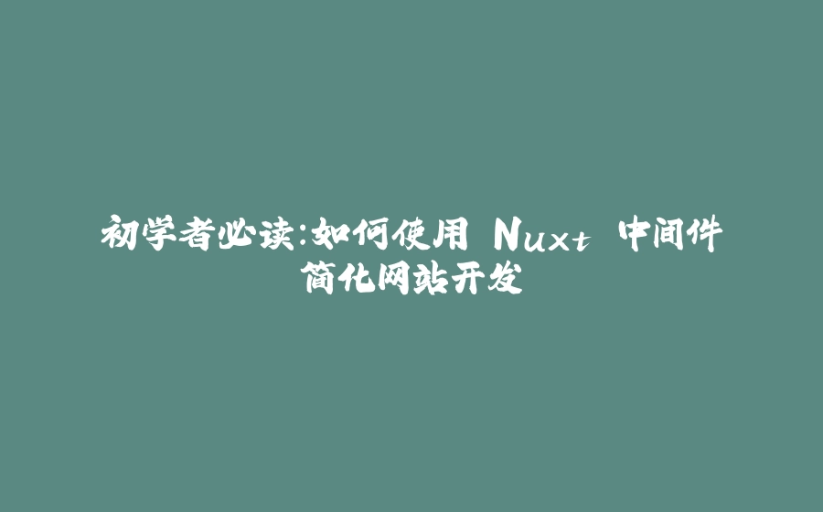 初学者必读：如何使用 Nuxt 中间件简化网站开发 - 拾光赋-拾光赋