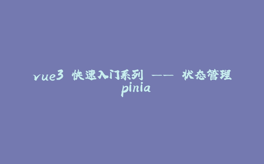 vue3 快速入门系列 —— 状态管理 pinia - 拾光赋-拾光赋