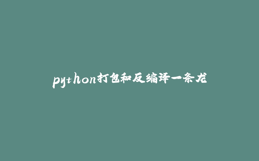 python打包和反编译一条龙 - 拾光赋-拾光赋