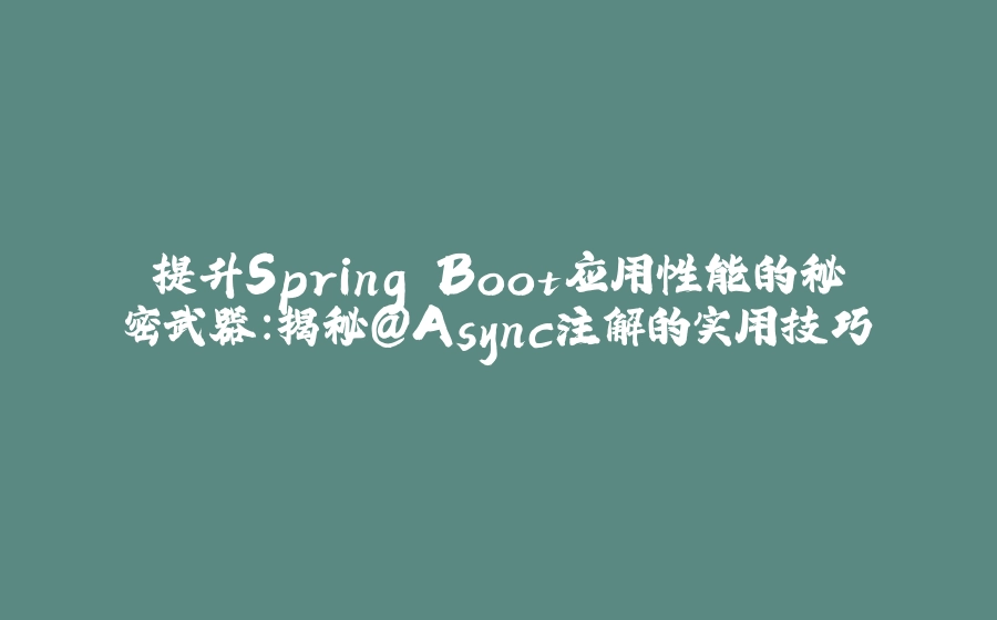 提升Spring Boot应用性能的秘密武器：揭秘@Async注解的实用技巧 - 拾光赋-拾光赋
