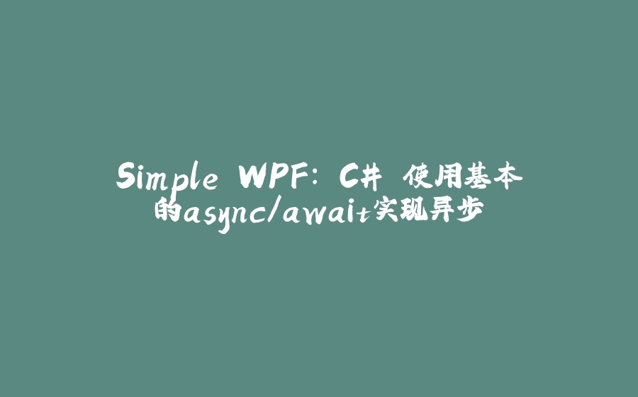 Simple WPF: C# 使用基本的async/await实现异步 - 拾光赋-拾光赋