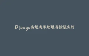 Django高级表单处理与验证实战-拾光赋