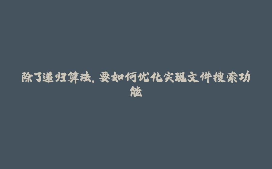 除了递归算法，要如何优化实现文件搜索功能 - 拾光赋-拾光赋