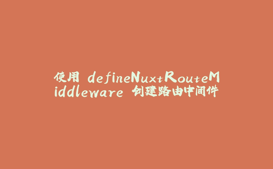 使用 defineNuxtRouteMiddleware 创建路由中间件 - 拾光赋-拾光赋