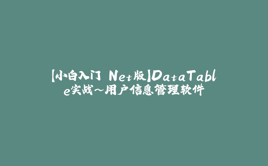 【小白入门.Net版】DataTable实战~用户信息管理软件 - 拾光赋-拾光赋