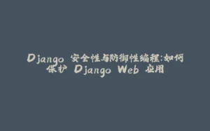 Django 安全性与防御性编程：如何保护 Django Web 应用-拾光赋