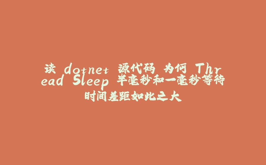 读 dotnet 源代码 为何 Thread.Sleep 半毫秒和一毫秒等待时间差距如此之大 - 拾光赋-拾光赋