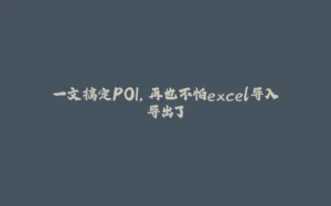 一文搞定POI,再也不怕excel导入导出了-拾光赋