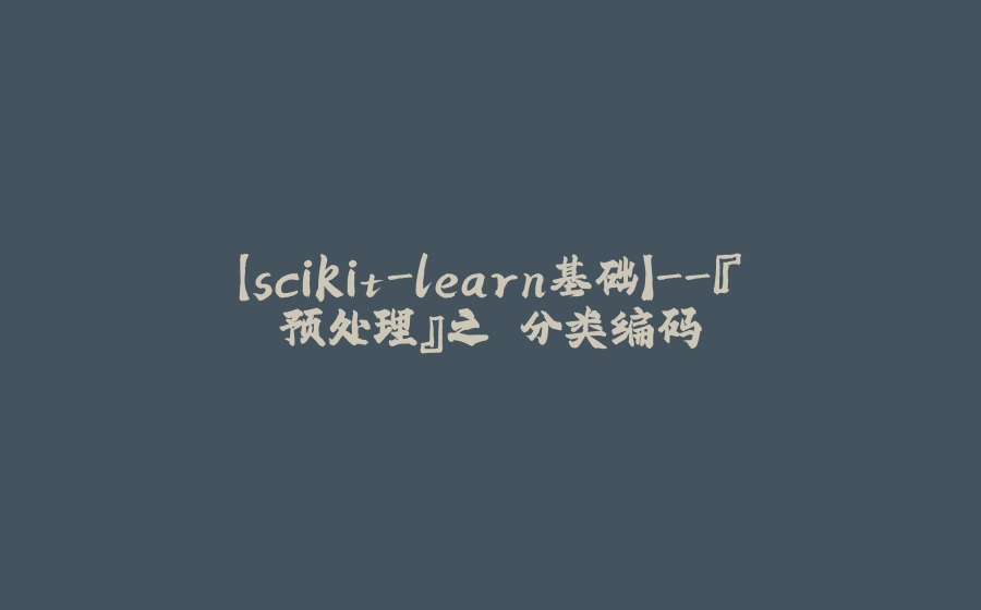 【scikit-learn基础】-『预处理』之 分类编码 - 拾光赋-拾光赋