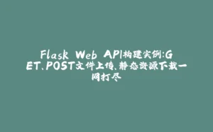 Flask Web API构建实例:GET、POST文件上传、静态资源下载一网打尽-拾光赋