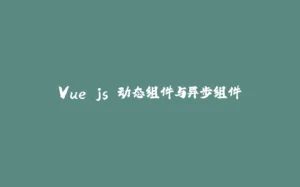 Vue.js 动态组件与异步组件-拾光赋