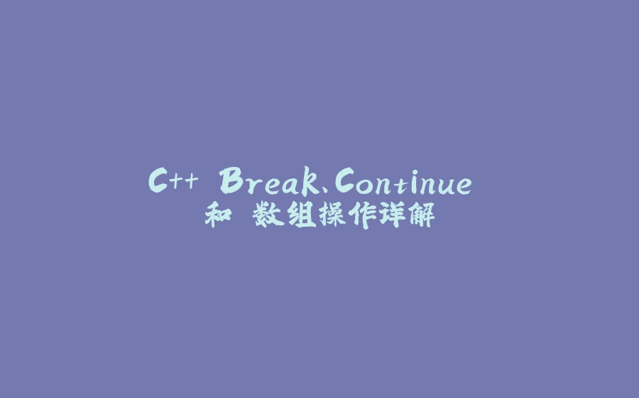 C++ Break、Continue 和 数组操作详解 - 拾光赋-拾光赋