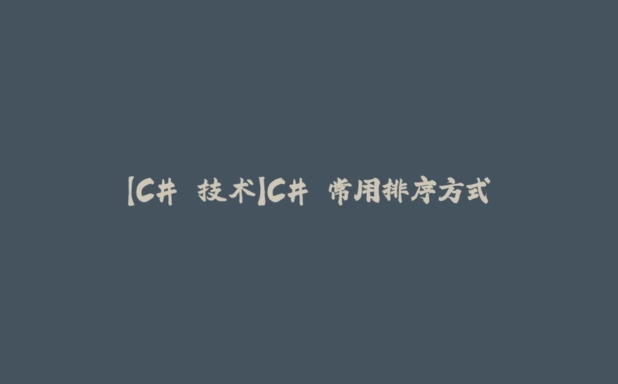【C# 技术】C# 常用排序方式 - 拾光赋-拾光赋