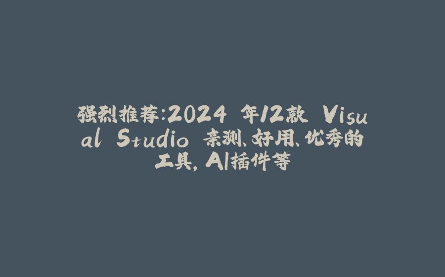 强烈推荐：2024 年12款 Visual Studio 亲测、好用、优秀的工具，AI插件等 - 拾光赋-拾光赋