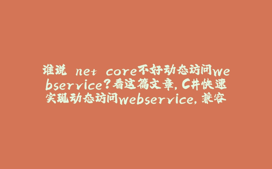 谁说.net core不好动态访问webservice？看这篇文章，C#快速实现动态访问webservice，兼容.net framework和.net core+ - 拾光赋-拾光赋
