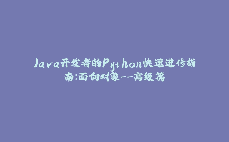 Java开发者的Python快速进修指南：面向对象-高级篇 - 拾光赋-拾光赋