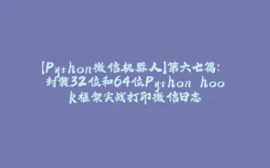 【Python微信机器人】第六七篇: 封装32位和64位Python hook框架实战打印微信日志-拾光赋