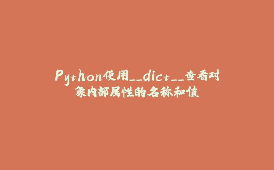 Python使用__dict__查看对象内部属性的名称和值 - 拾光赋-拾光赋