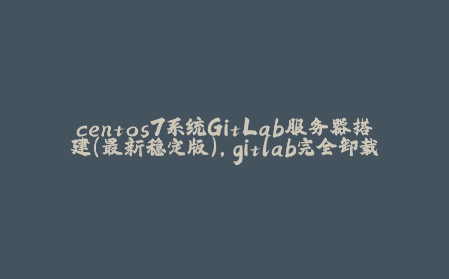 centos7系统GitLab服务器搭建（最新稳定版）,gitlab完全卸载 - 拾光赋-拾光赋