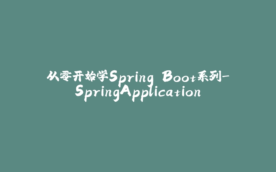 从零开始学Spring Boot系列-SpringApplication - 拾光赋-拾光赋