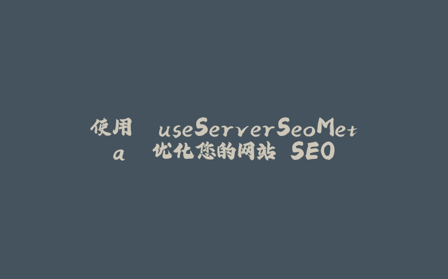 使用 `useServerSeoMeta` 优化您的网站 SEO - 拾光赋-拾光赋