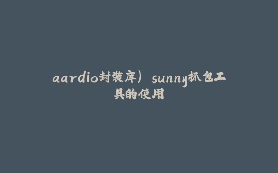 aardio封装库) sunny抓包工具的使用 - 拾光赋-拾光赋
