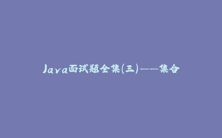 Java面试题全集(三)——集合 - 拾光赋-拾光赋