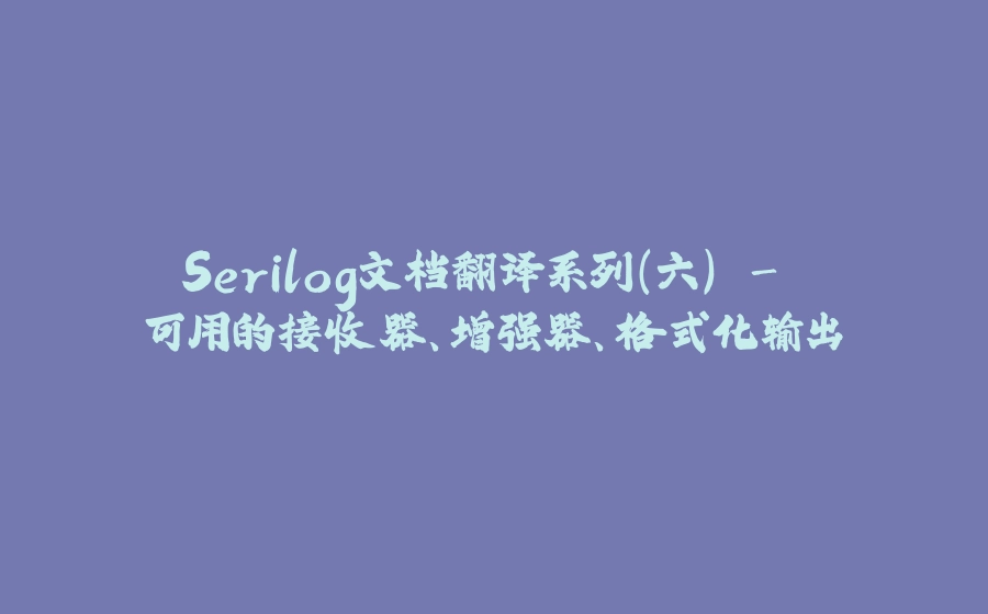 Serilog文档翻译系列（六） - 可用的接收器、增强器、格式化输出 - 拾光赋-拾光赋