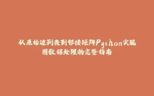 从原始边列表到邻接矩阵Python实现图数据处理的完整指南-拾光赋