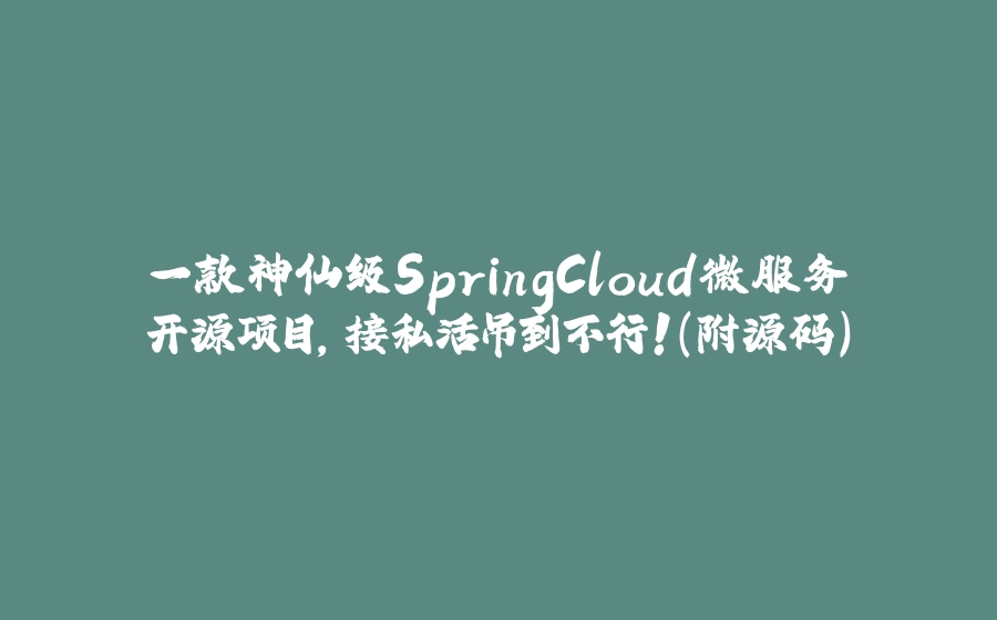 一款神仙级SpringCloud微服务开源项目，接私活吊到不行！(附源码) - 拾光赋-拾光赋