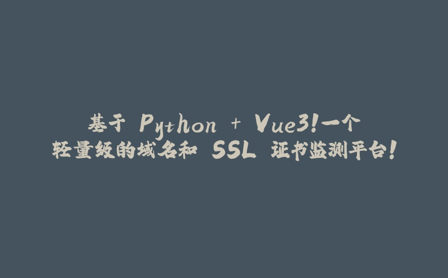 基于 Python + Vue3！一个轻量级的域名和 SSL 证书监测平台！ - 拾光赋-拾光赋