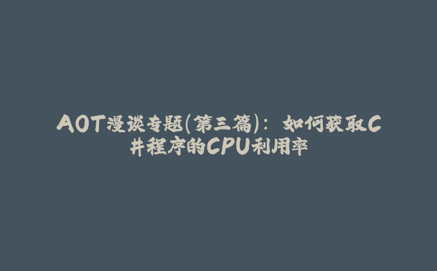 AOT漫谈专题(第三篇): 如何获取C#程序的CPU利用率 - 拾光赋-拾光赋