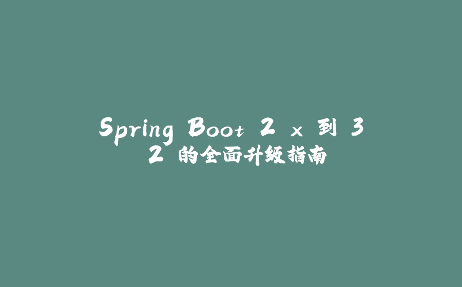 Spring Boot 2.x 到 3.2 的全面升级指南 - 拾光赋-拾光赋