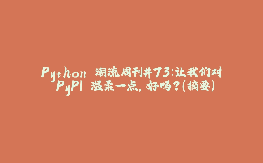 Python 潮流周刊#73：让我们对 PyPI 温柔一点，好吗？（摘要） - 拾光赋-拾光赋