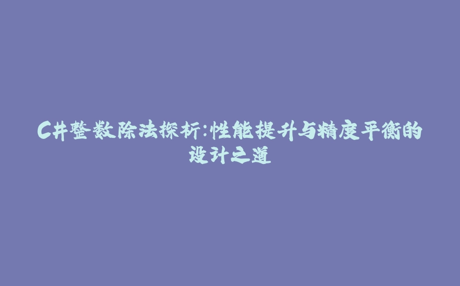 C#整数除法探析：性能提升与精度平衡的设计之道 - 拾光赋-拾光赋