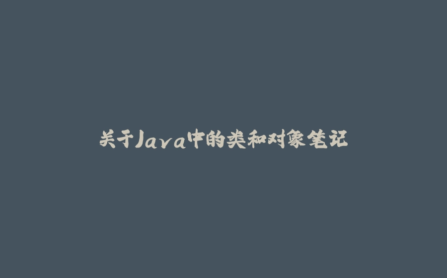 关于Java中的类和对象笔记 - 拾光赋-拾光赋