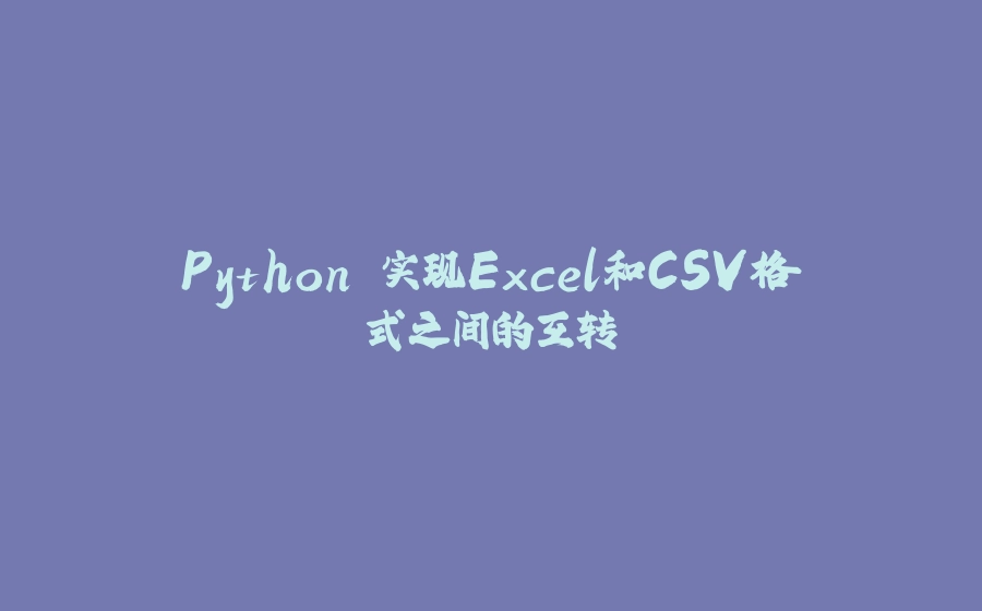 Python 实现Excel和CSV格式之间的互转 - 拾光赋-拾光赋