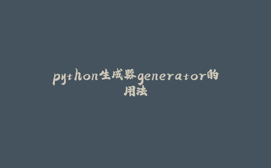 python生成器generator的用法 - 拾光赋-拾光赋