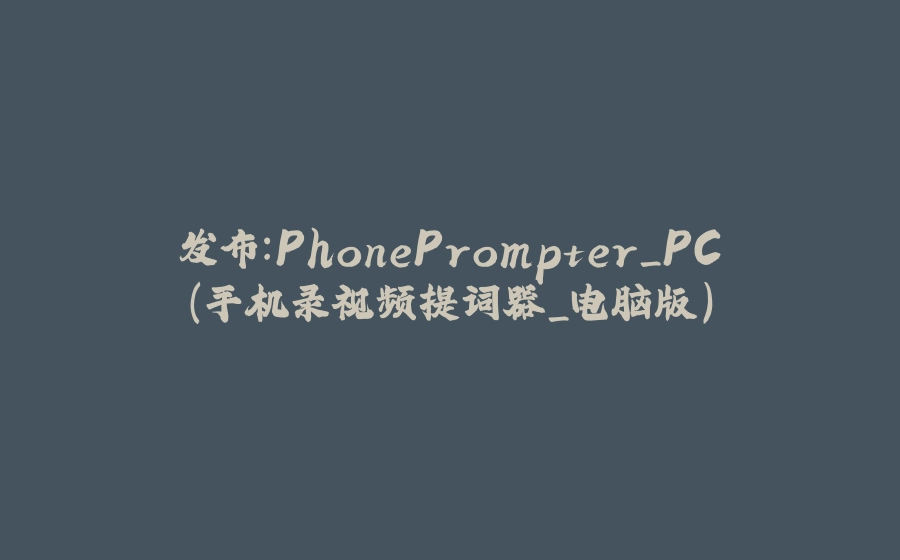 发布：PhonePrompter_PC(手机录视频提词器_电脑版) - 拾光赋-拾光赋