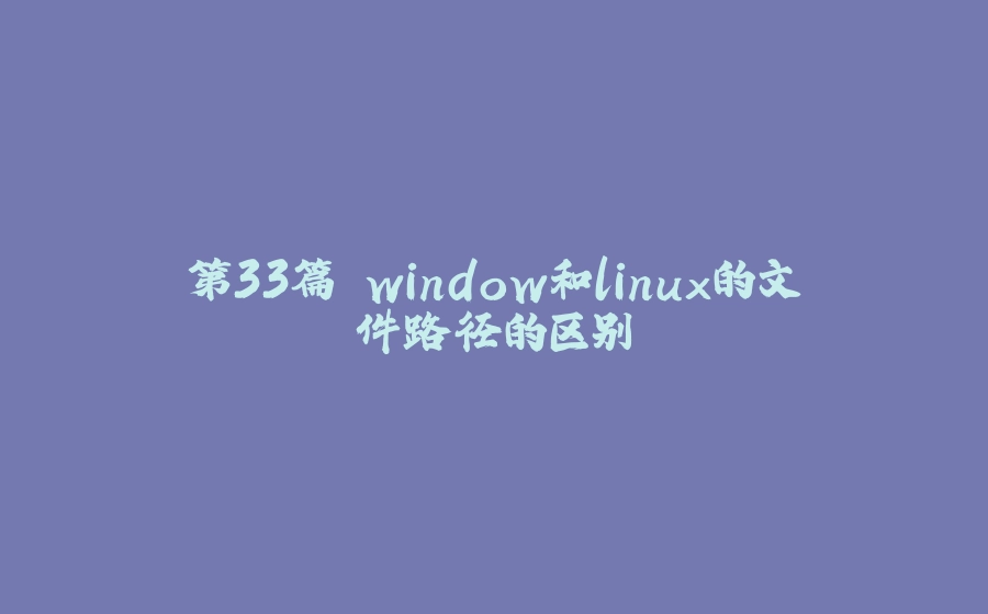 第33篇 window和linux的文件路径的区别 - 拾光赋-拾光赋