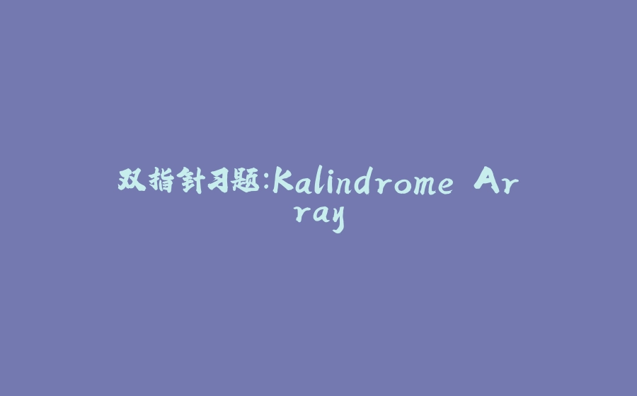 双指针习题：Kalindrome Array - 拾光赋-拾光赋