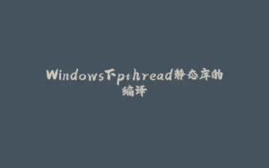 Windows下pthread静态库的编译-拾光赋
