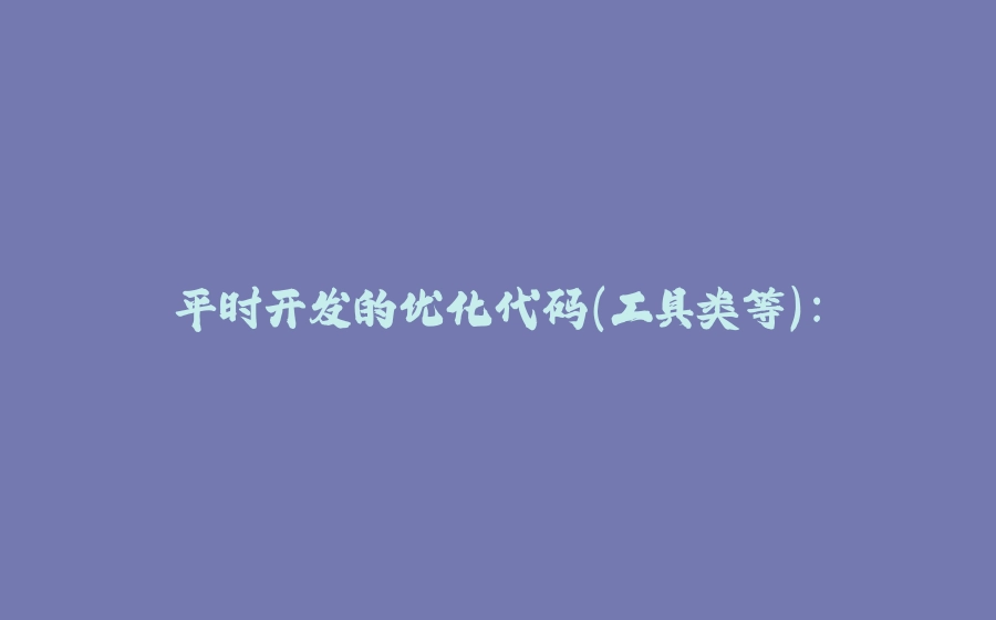 平时开发的优化代码（工具类等）： - 拾光赋-拾光赋