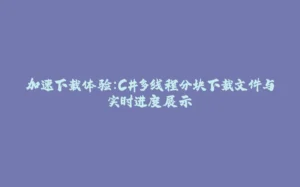 加速下载体验：C#多线程分块下载文件与实时进度展示-拾光赋