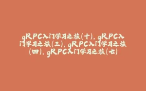 gRPC入门学习之旅(十),gRPC入门学习之旅(三),gRPC入门学习之旅(四),gRPC入门学习之旅(七)-拾光赋