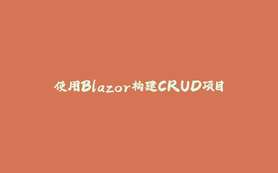 使用Blazor构建CRUD项目 - 拾光赋-拾光赋